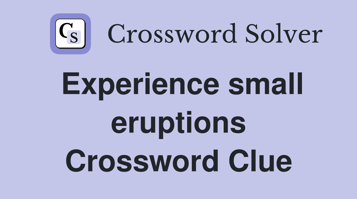 Experience small eruptions Crossword Clue