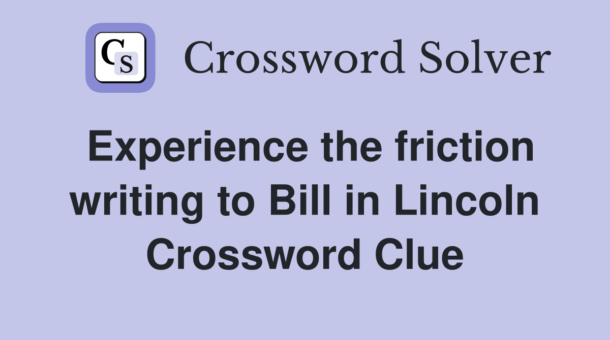 Experience the friction writing to Bill in Lincoln Crossword Clue