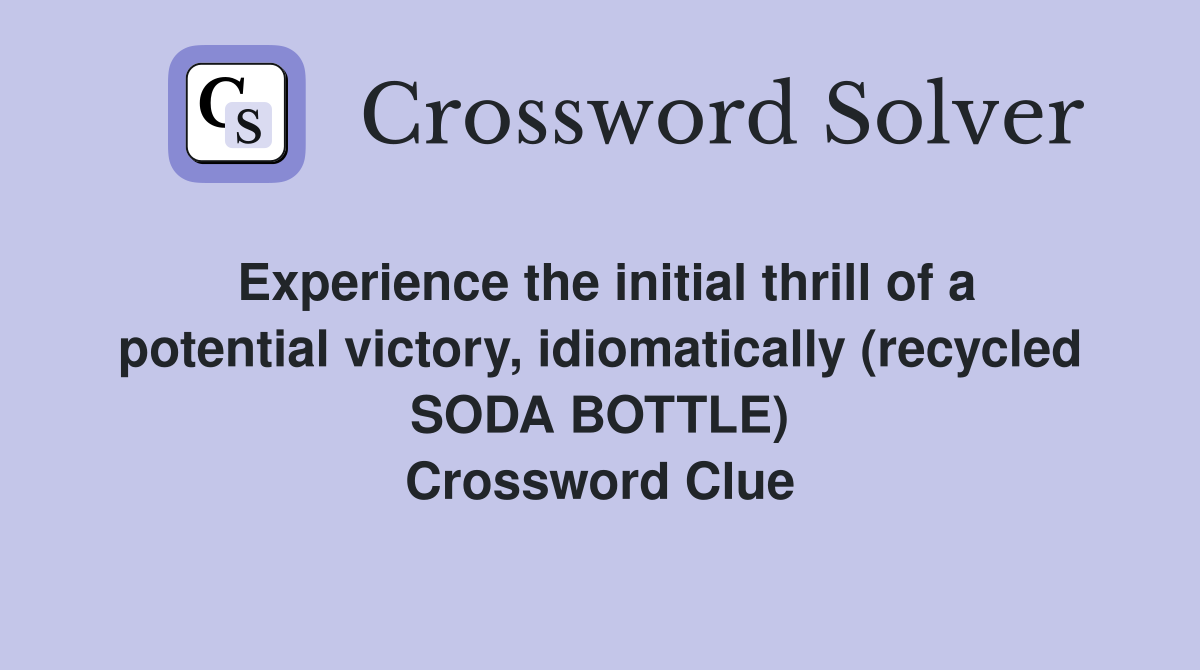 Experience the initial thrill of a potential victory, idiomatically (recycled SODA BOTTLE) Crossword Clue