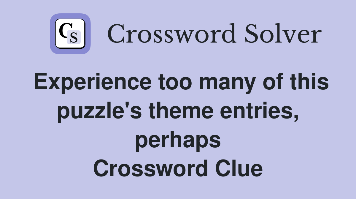 Experience too many of this puzzle's theme entries, perhaps Crossword Clue