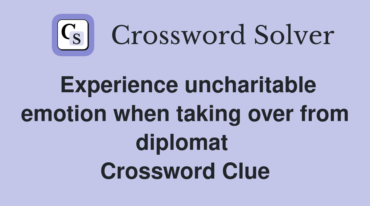 Experience uncharitable emotion when taking over from diplomat  Crossword Clue