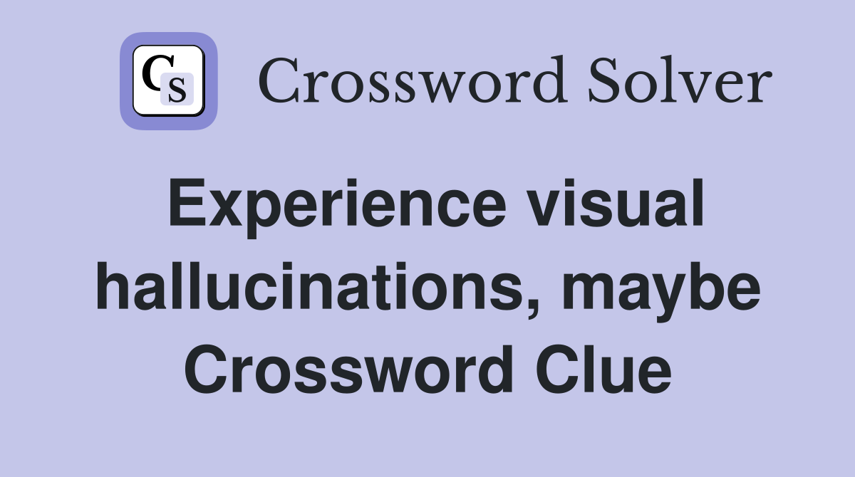 Experience visual hallucinations, maybe Crossword Clue