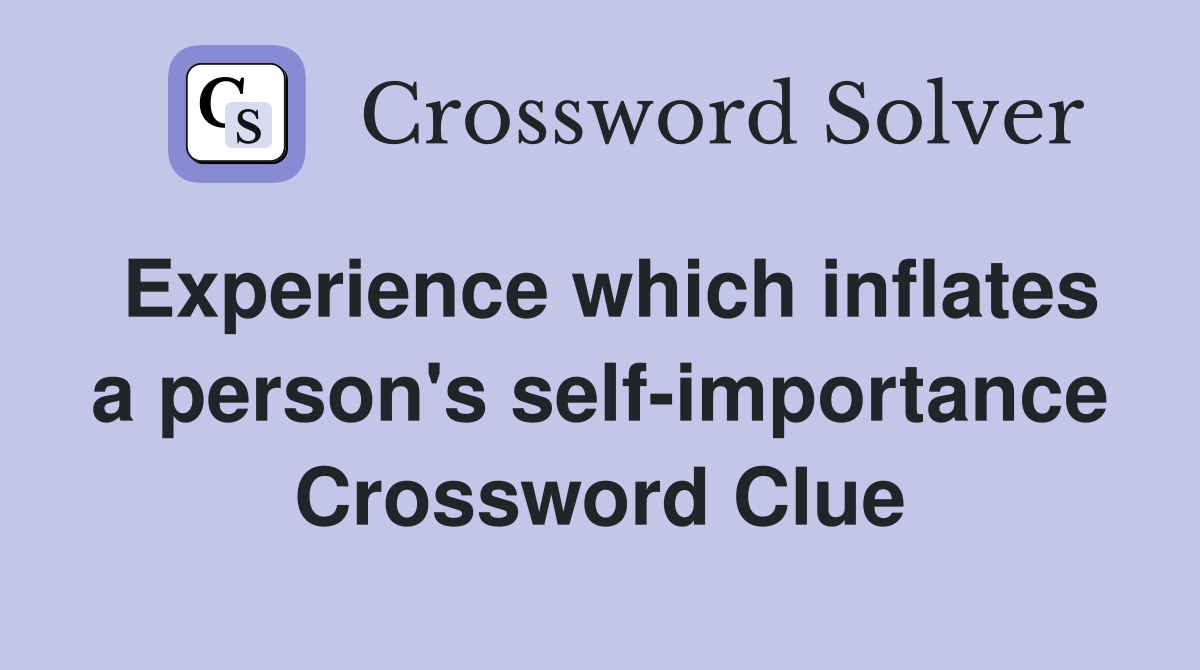 Experience which inflates a person's self-importance Crossword Clue