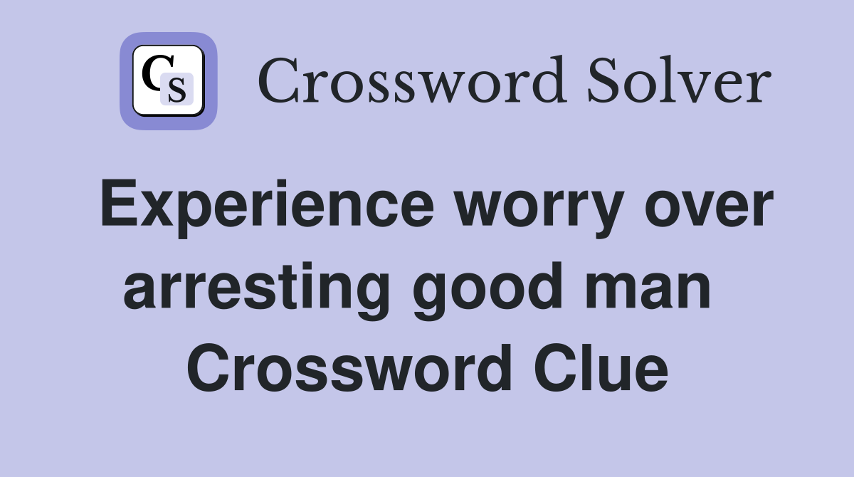 Experience worry over arresting good man  Crossword Clue