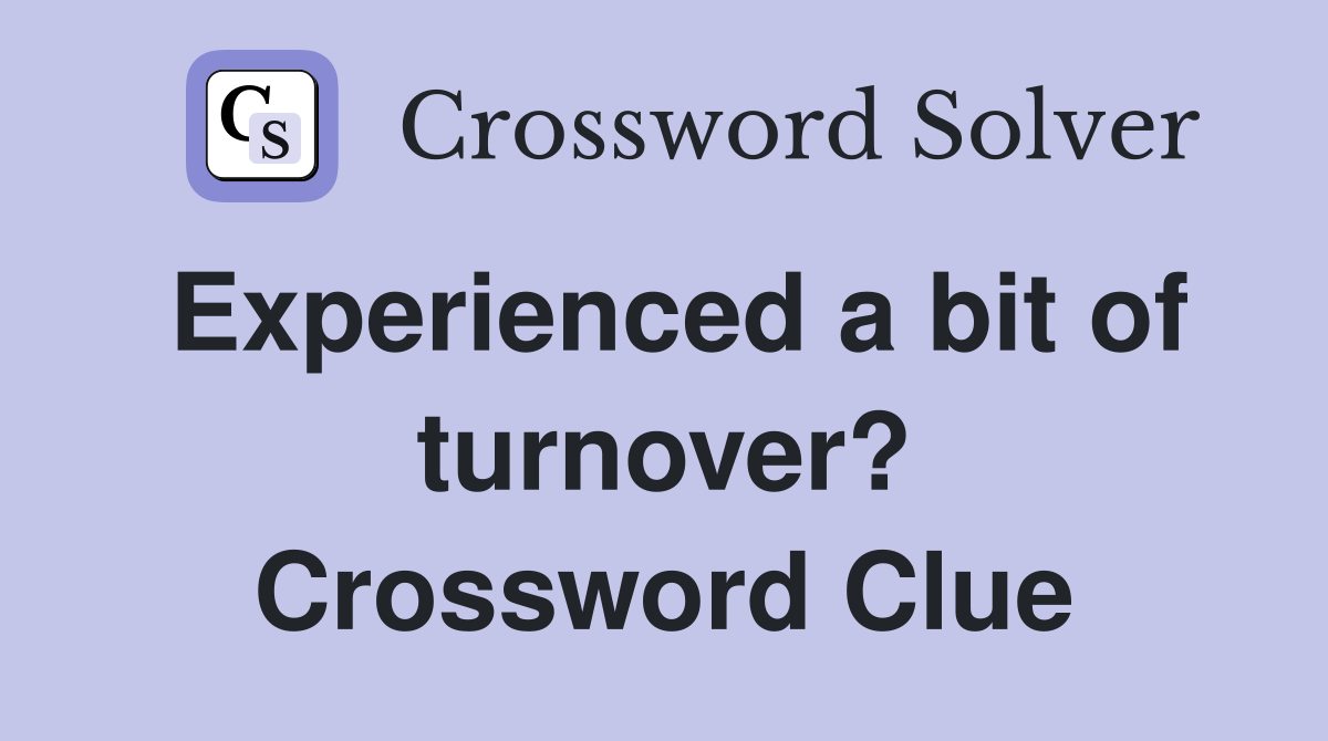 Experienced a bit of turnover? Crossword Clue