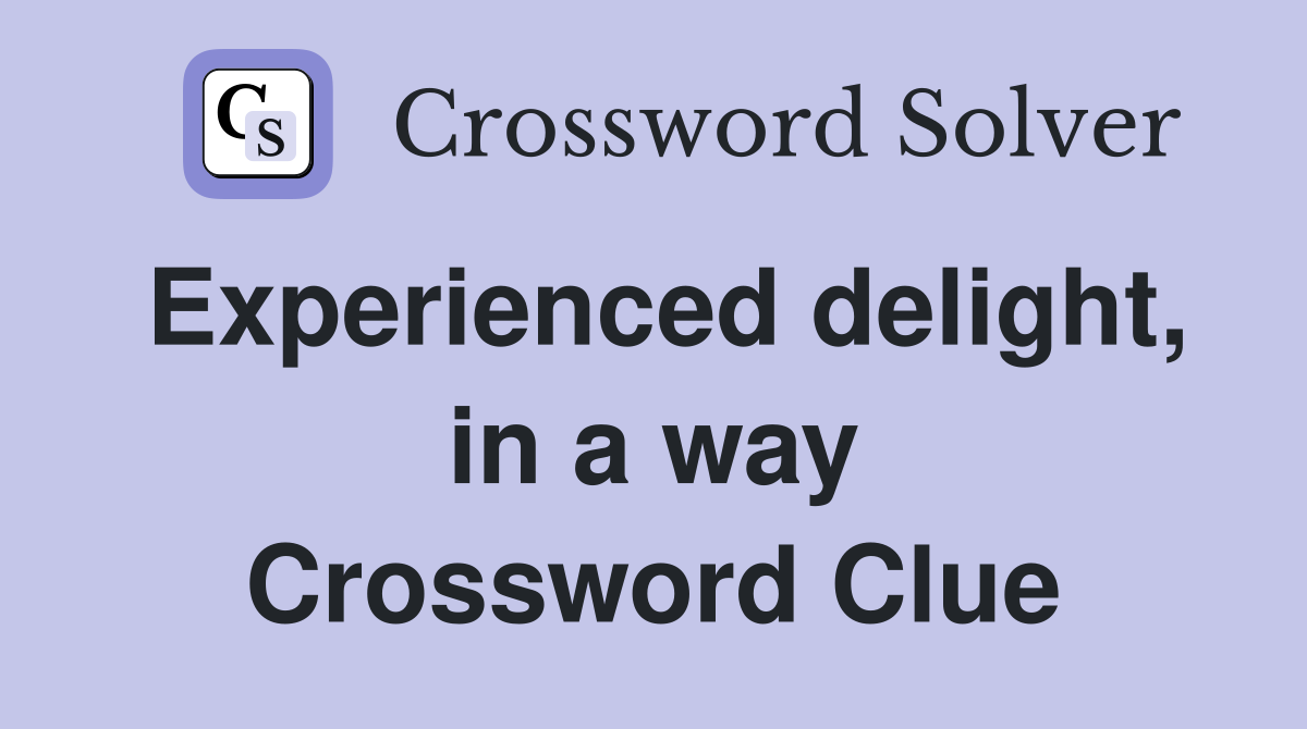 Experienced delight, in a way Crossword Clue