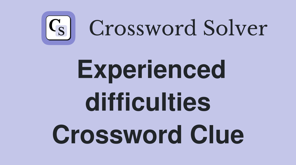 Experienced difficulties Crossword Clue