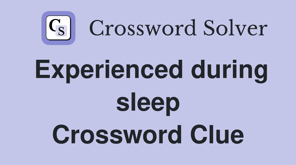 Experienced during sleep Crossword Clue