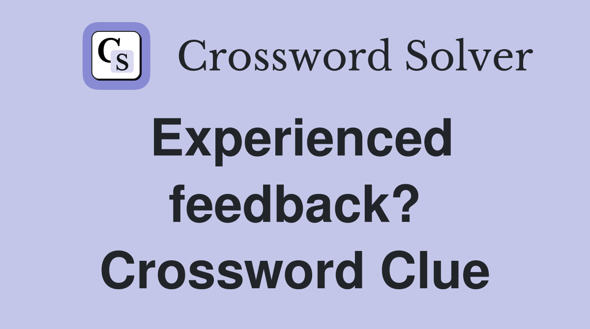 Experienced feedback? Crossword Clue