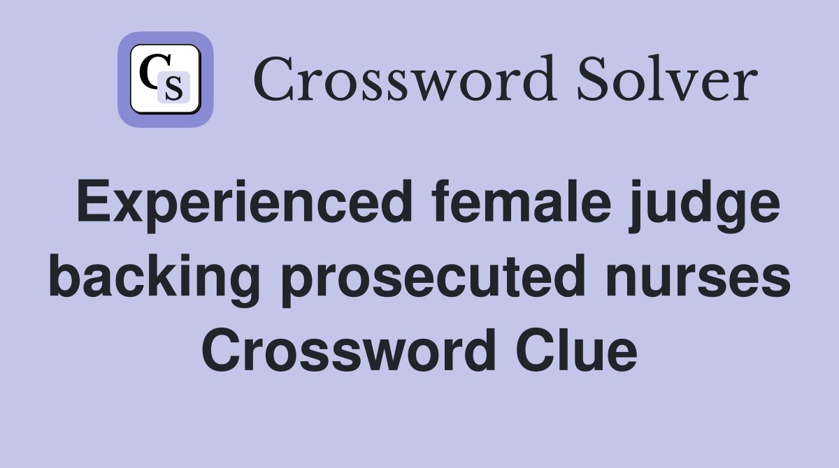 Experienced female judge backing prosecuted nurses Crossword Clue