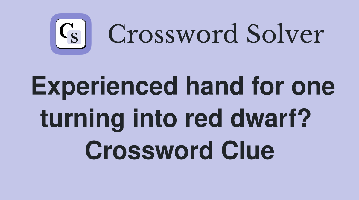 Experienced hand for one turning into red dwarf?  Crossword Clue