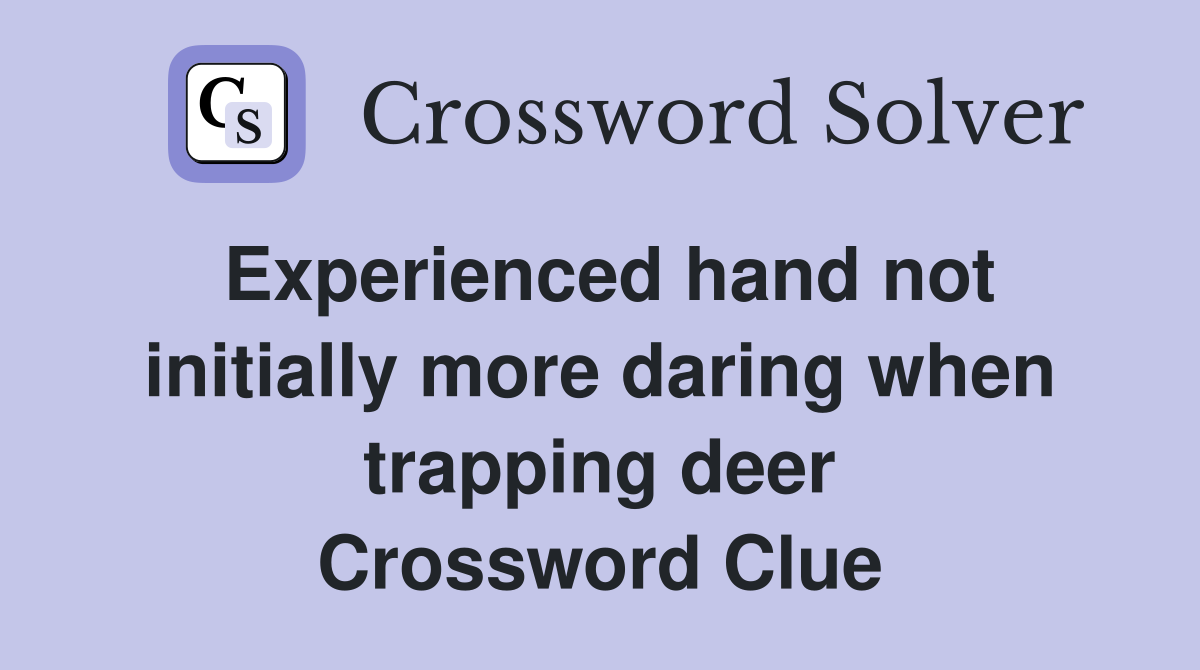 Experienced hand not initially more daring when trapping deer Crossword Clue