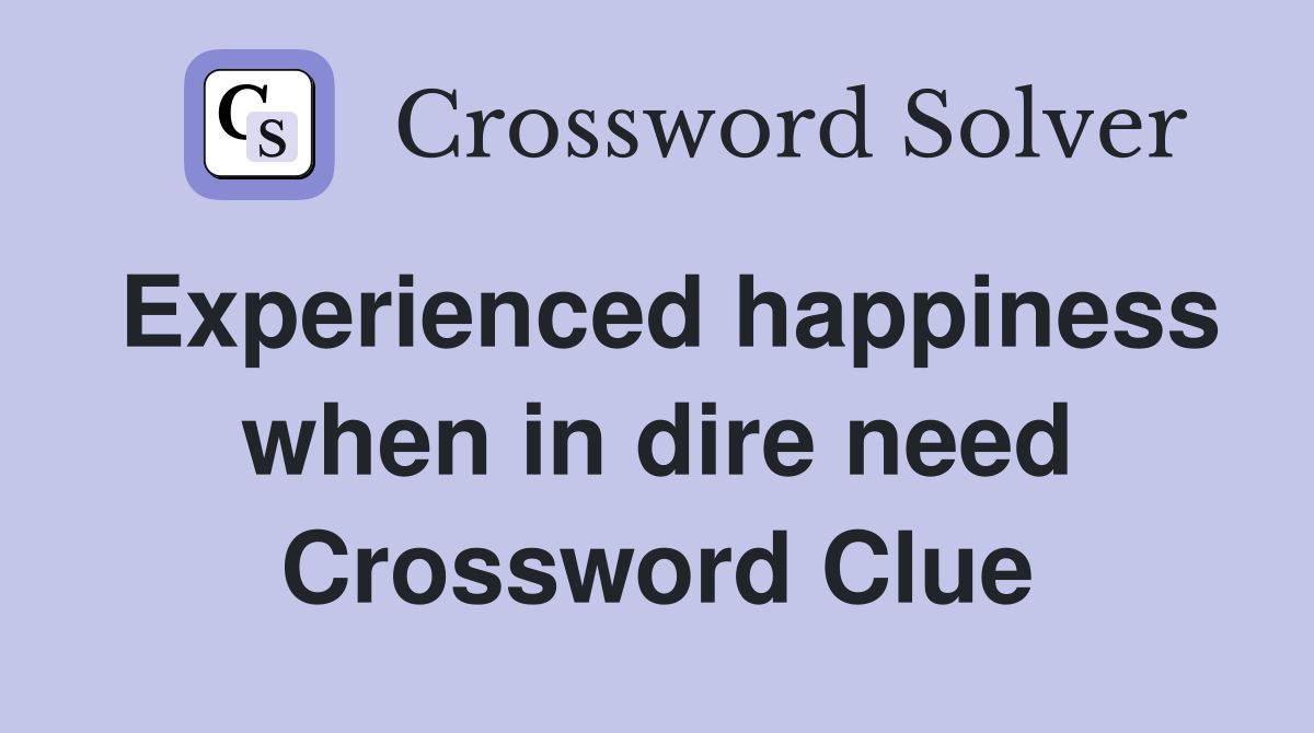 Experienced happiness when in dire need Crossword Clue