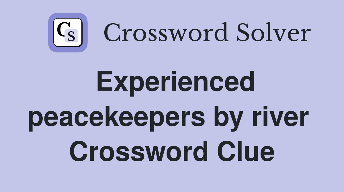 Experienced peacekeepers by river  Crossword Clue