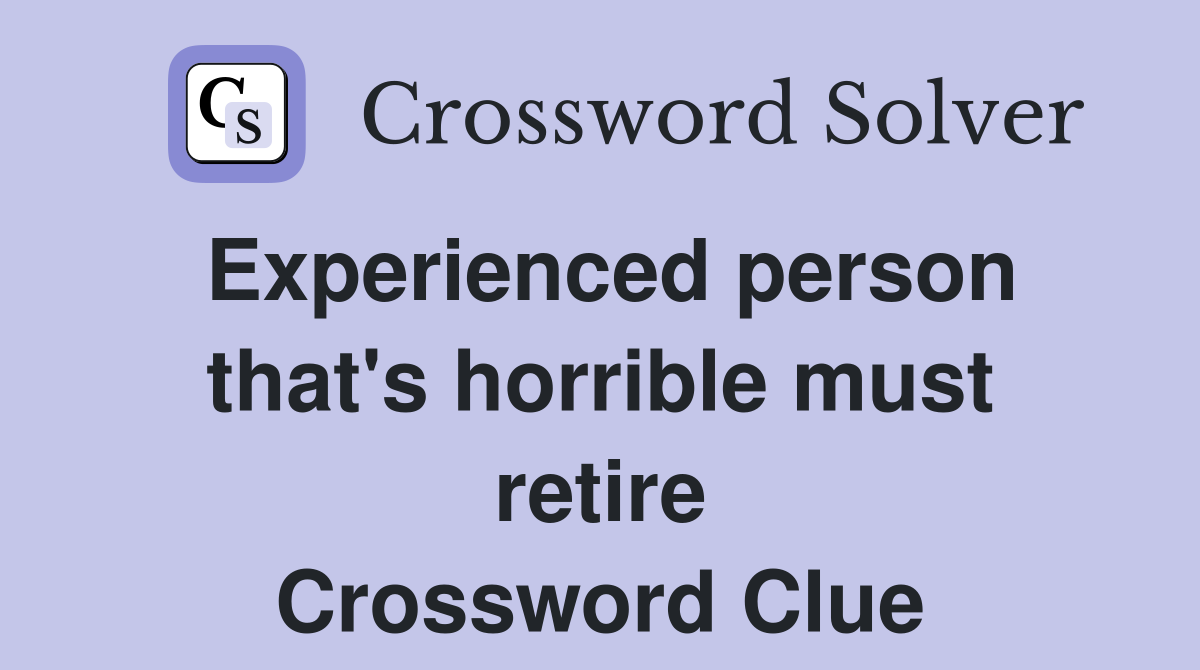 Experienced person that's horrible must retire Crossword Clue