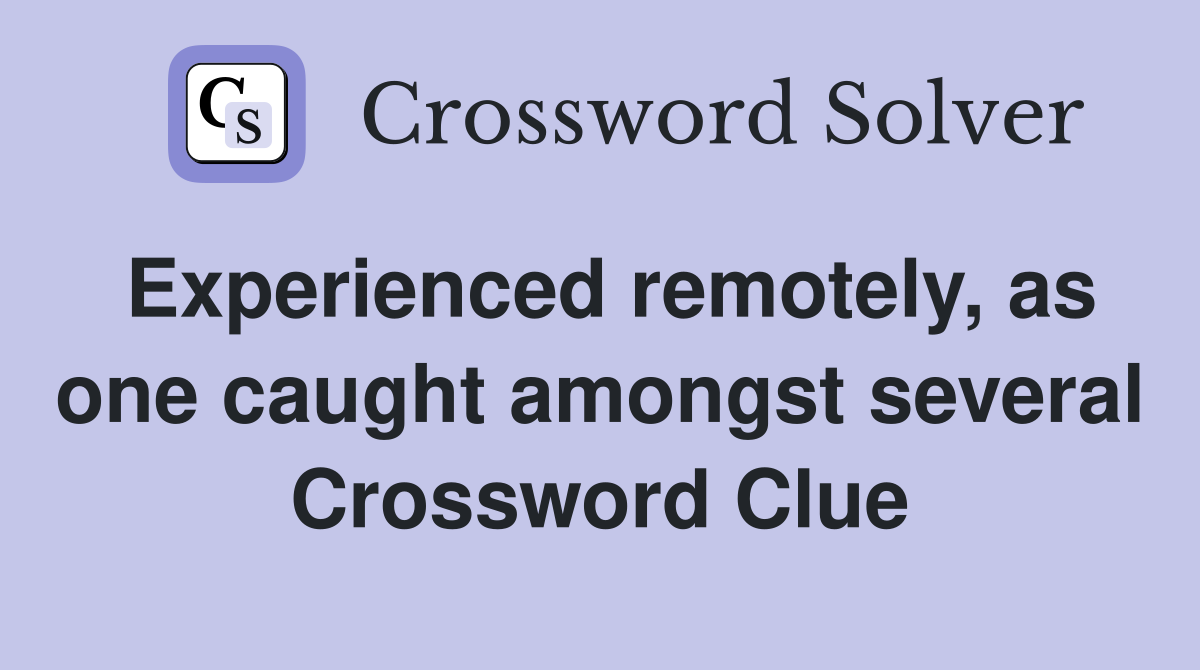 Experienced remotely, as one caught amongst several Crossword Clue