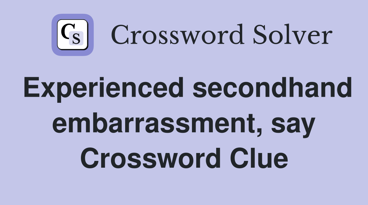 Experienced secondhand embarrassment, say Crossword Clue