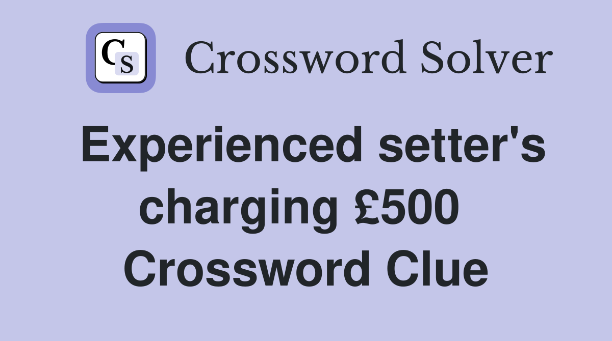 Experienced setter's charging £500  Crossword Clue