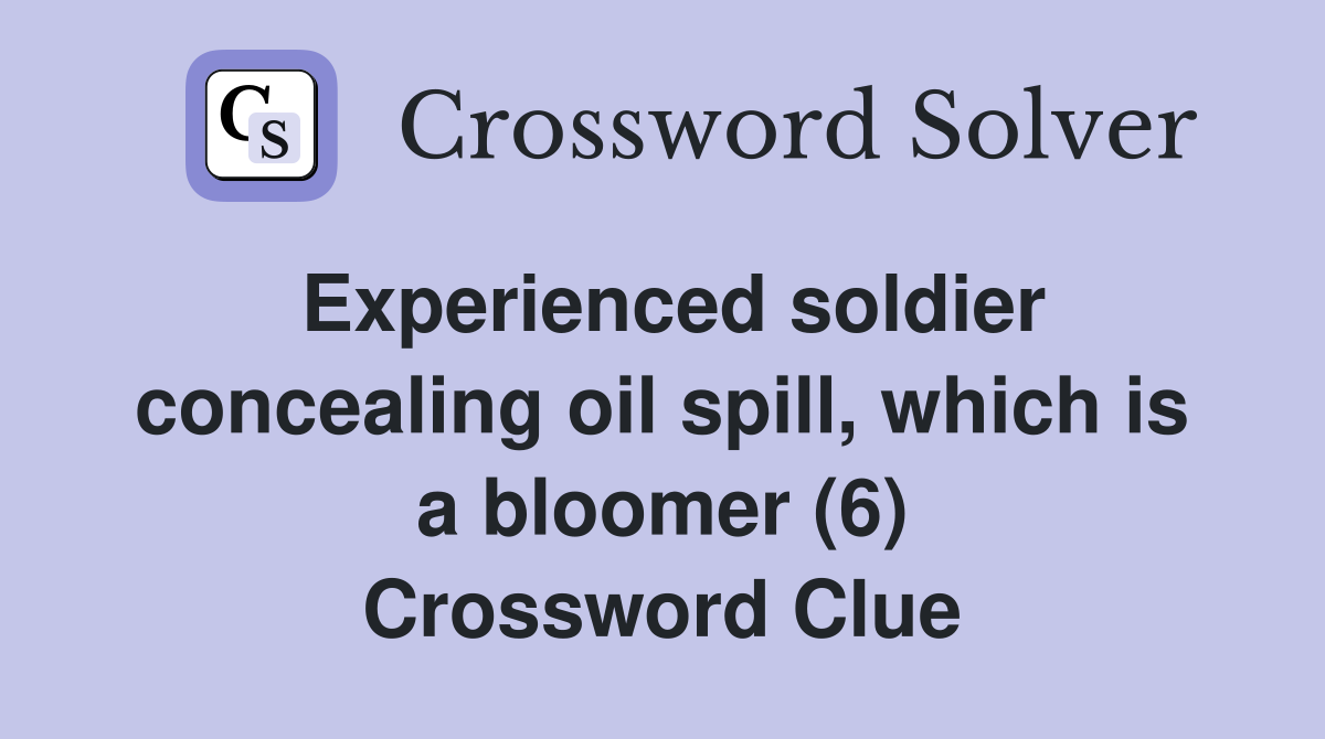 Experienced soldier concealing oil spill, which is a bloomer (6) Crossword Clue