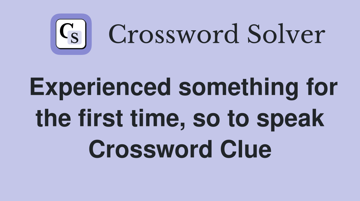 Experienced something for the first time, so to speak Crossword Clue