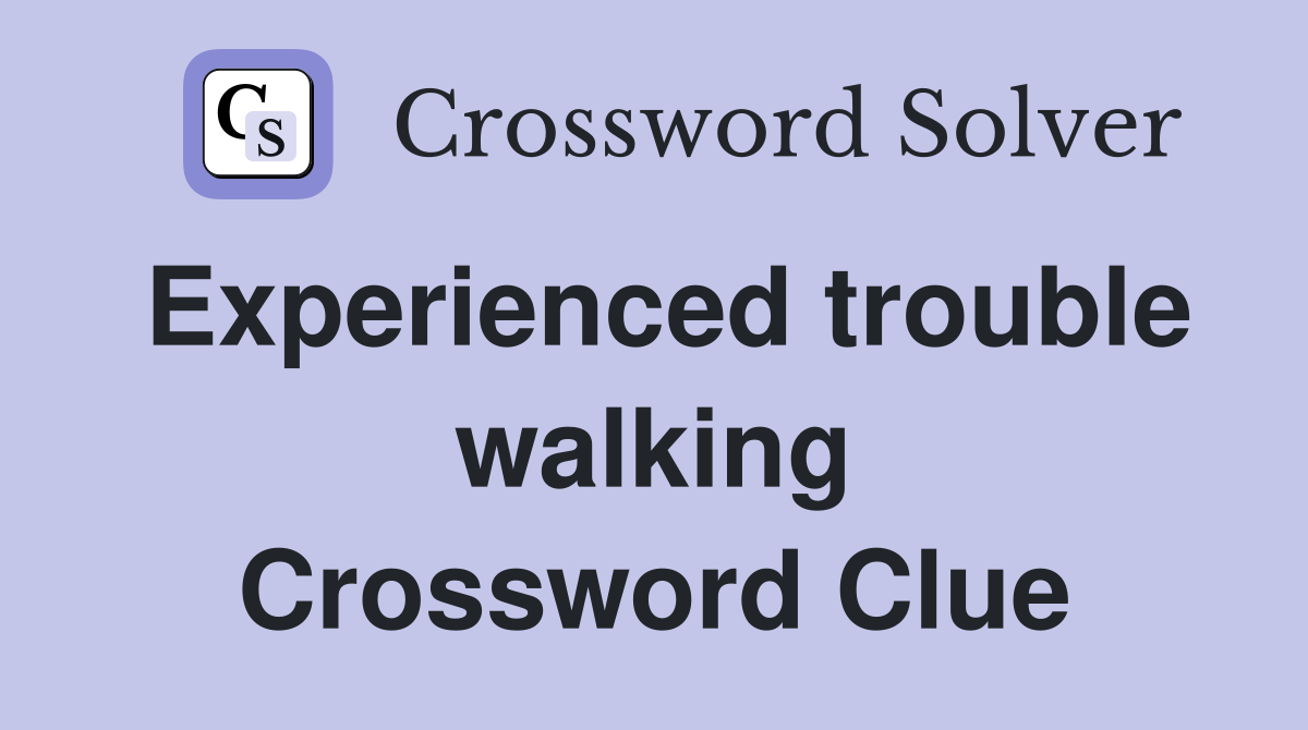 Experienced trouble walking Crossword Clue