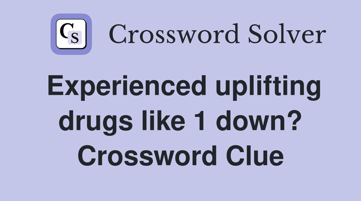 Experienced uplifting drugs like 1 down? Crossword Clue