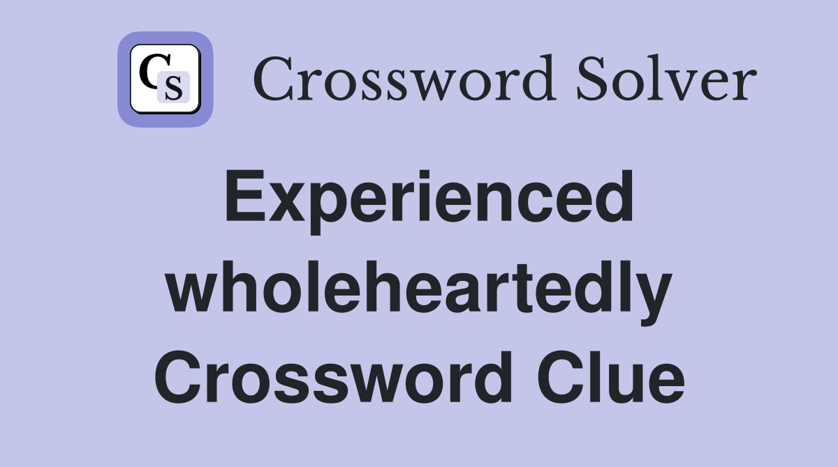Experienced wholeheartedly Crossword Clue
