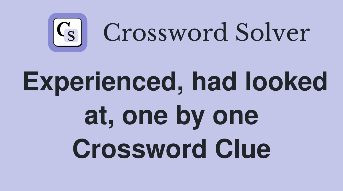 Experienced, had looked at, one by one Crossword Clue
