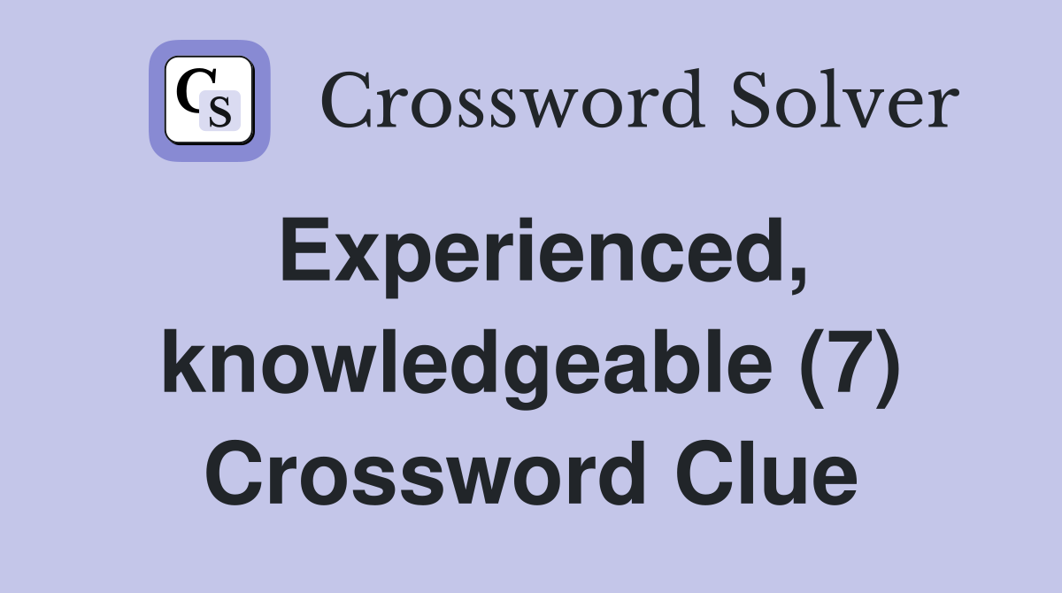 Experienced, knowledgeable (7) Crossword Clue