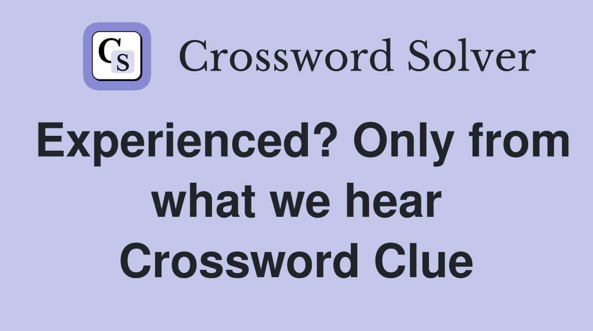 Experienced? Only from what we hear Crossword Clue