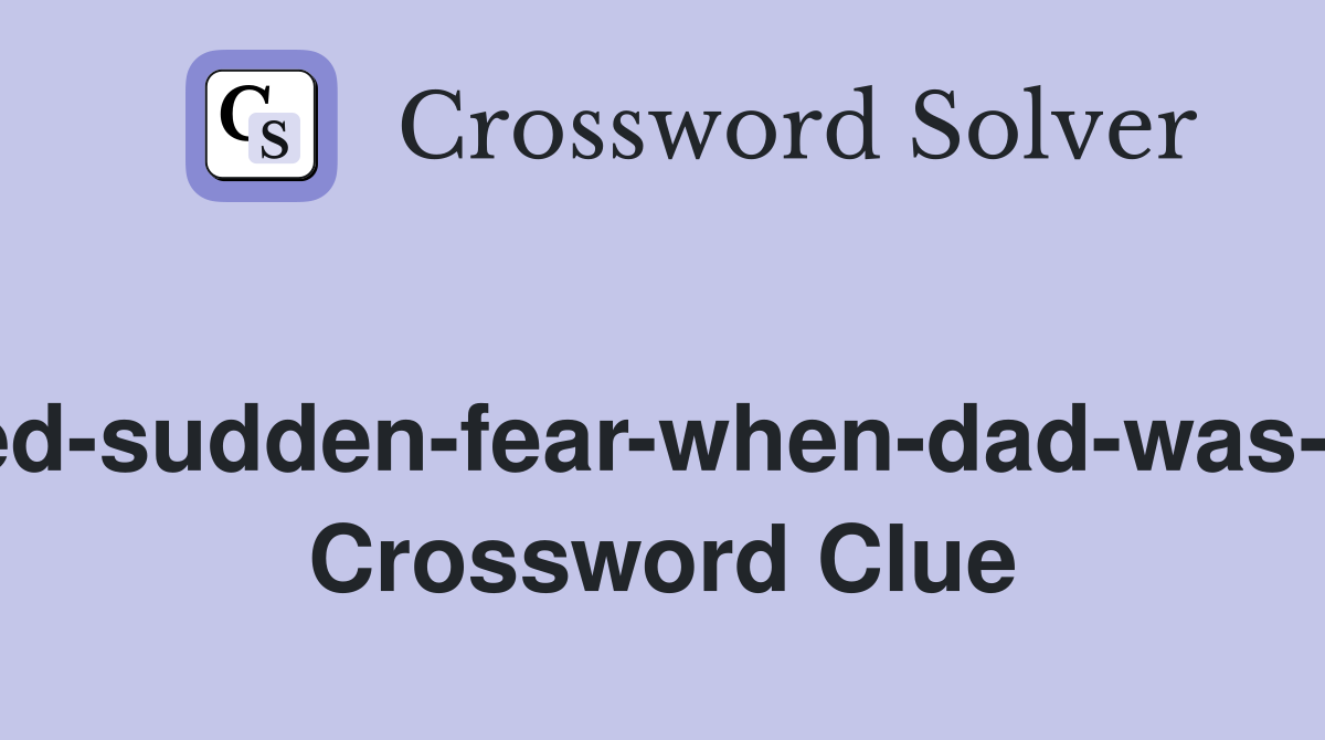 Experienced sudden fear when dad was arrested (8) Crossword Clue Experienced sudden fear when dad was arrested (8) Crossword Clue