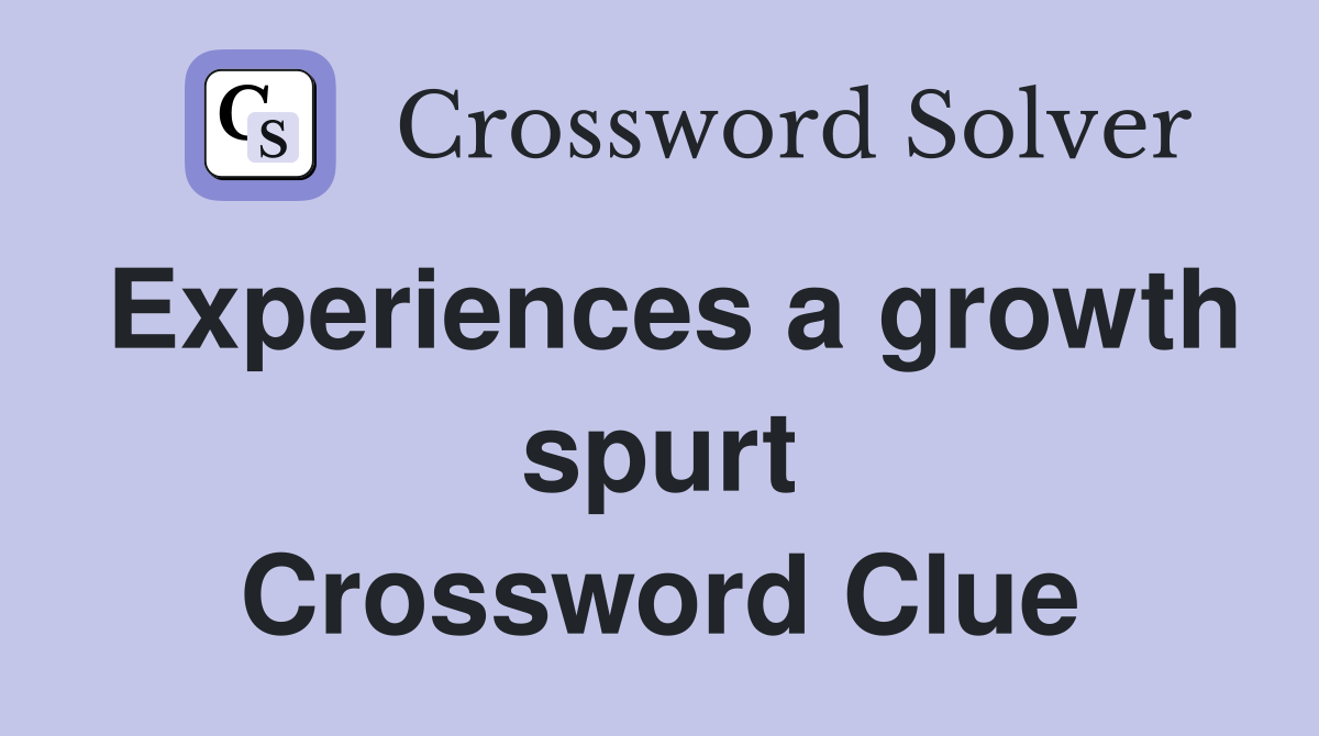 Experiences a growth spurt Crossword Clue