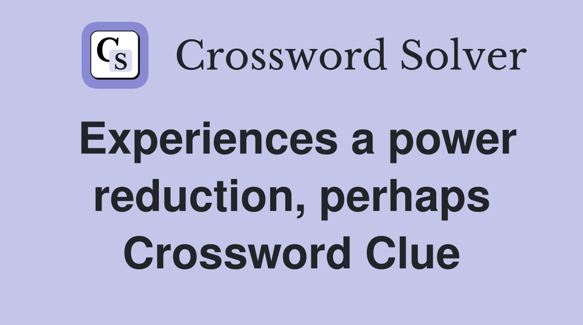 Experiences a power reduction, perhaps Crossword Clue