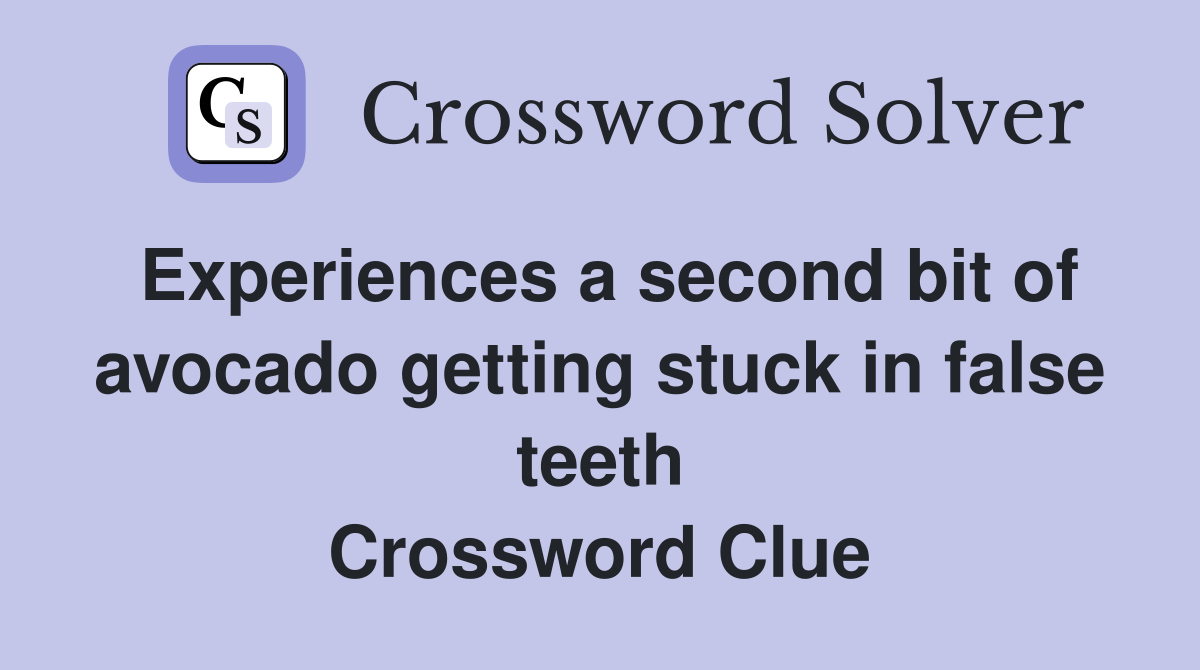 Experiences a second bit of avocado getting stuck in false teeth Crossword Clue