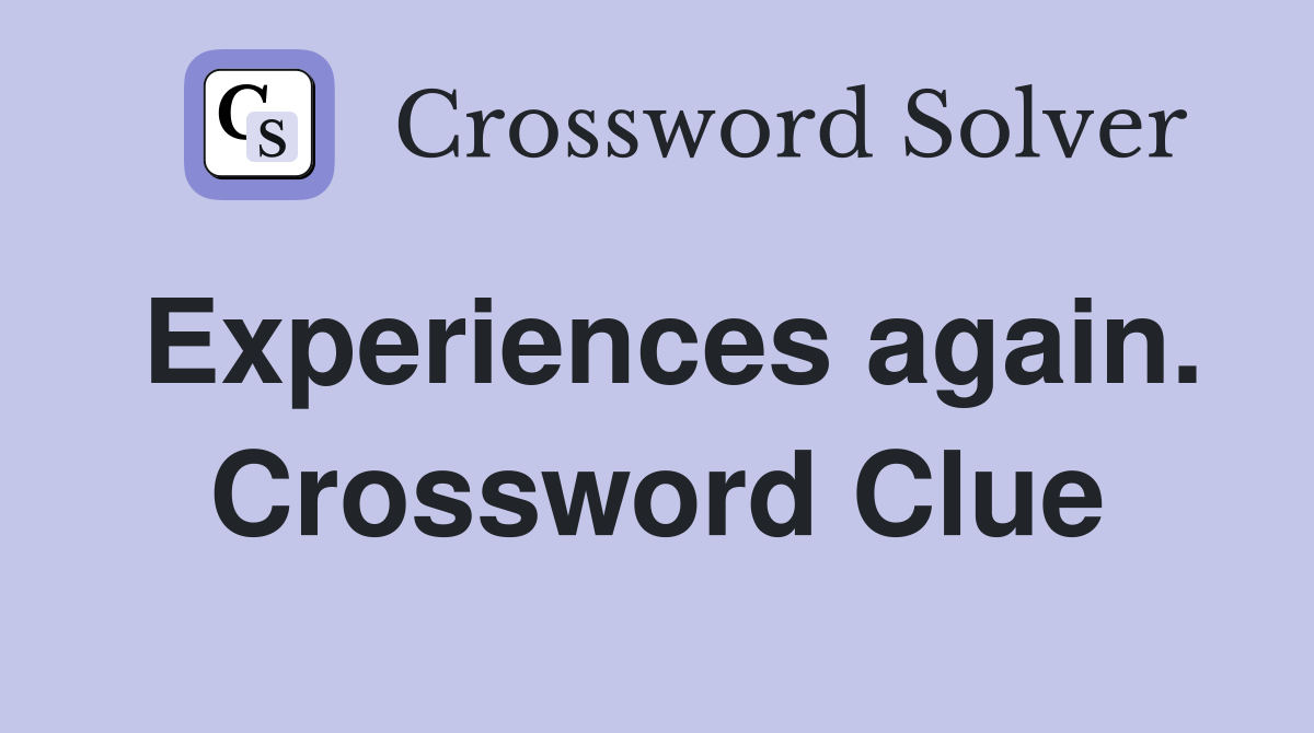 Experiences again. Crossword Clue