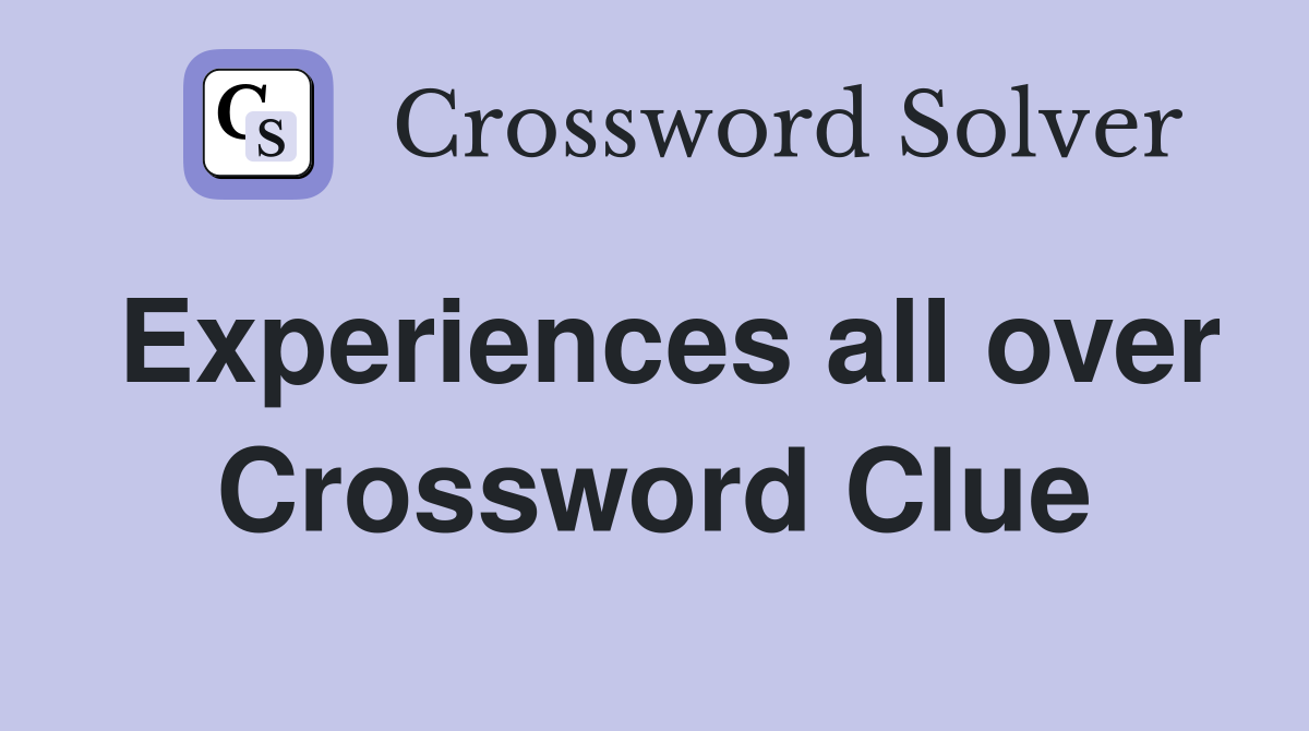 Experiences all over Crossword Clue