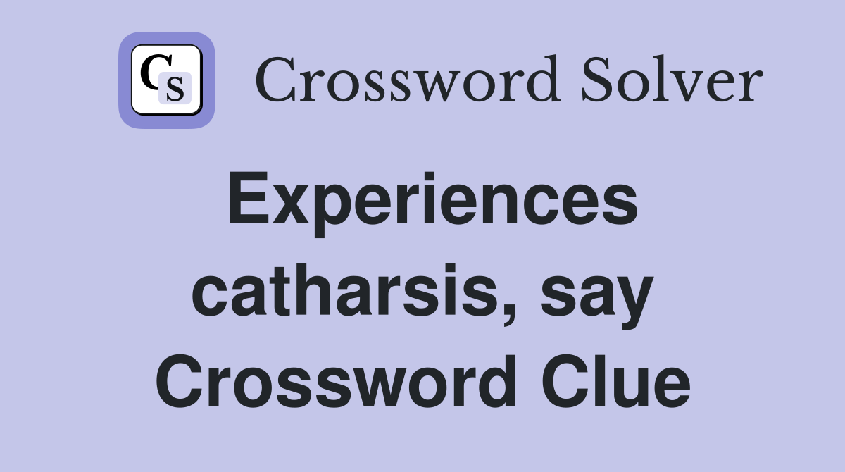 Experiences catharsis, say Crossword Clue