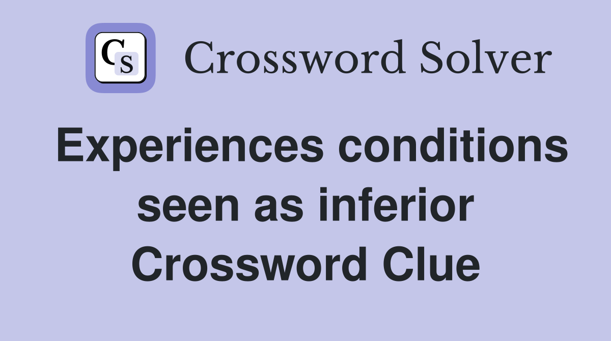 Experiences conditions seen as inferior Crossword Clue