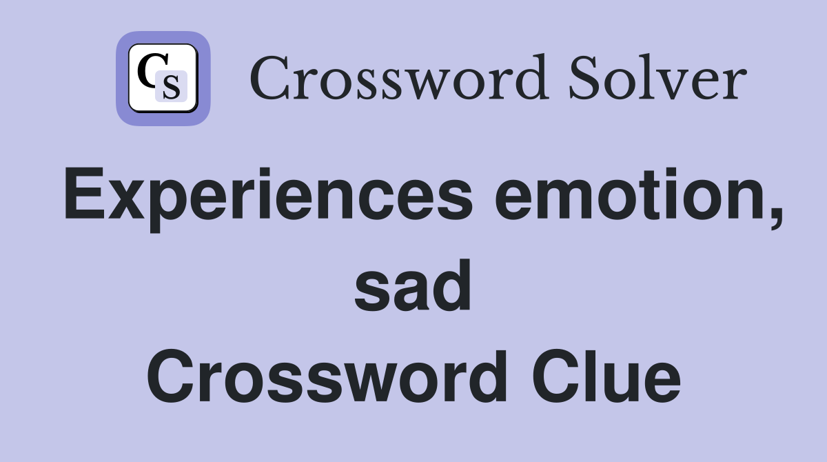 Experiences emotion, sad Crossword Clue