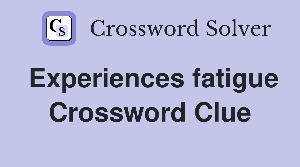 Experiences fatigue Crossword Clue