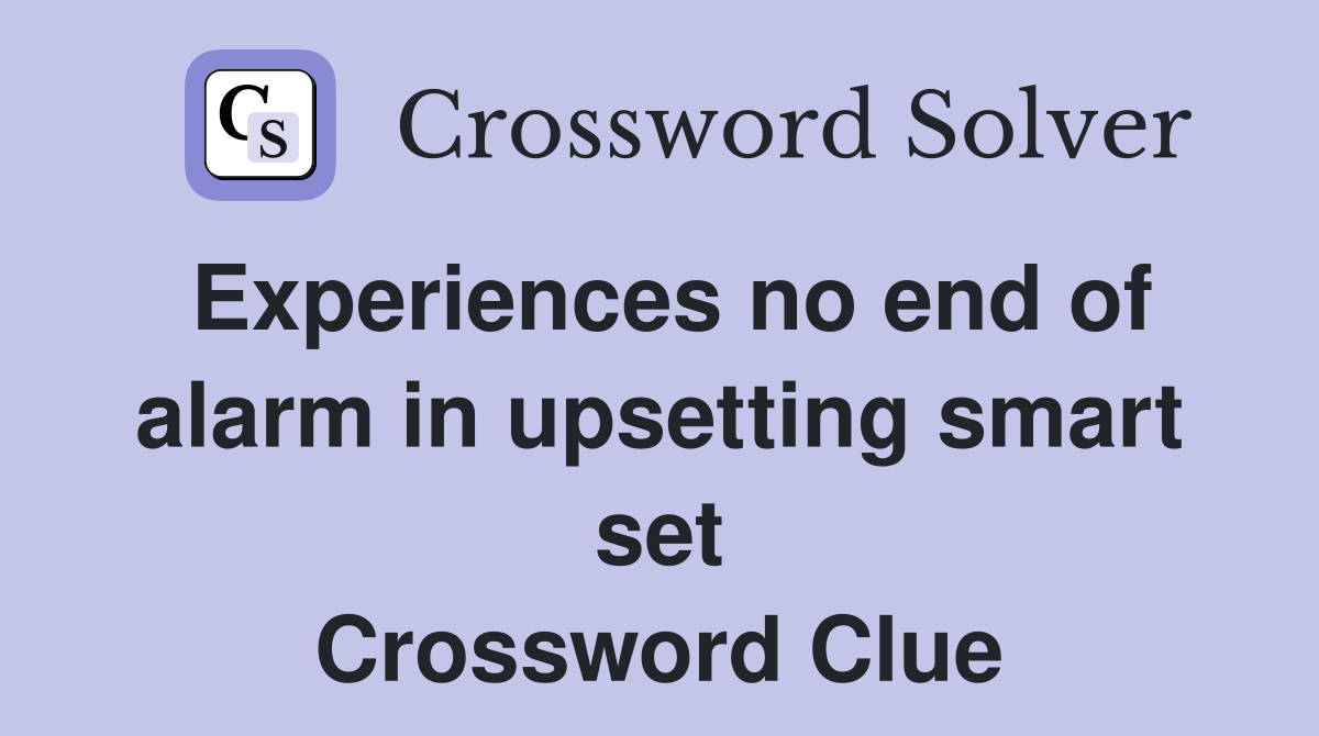 Experiences no end of alarm in upsetting smart set Crossword Clue