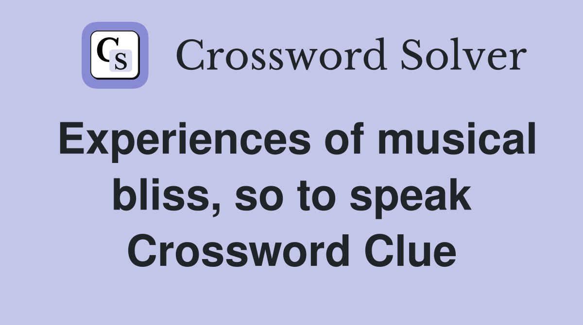 Experiences of musical bliss, so to speak Crossword Clue
