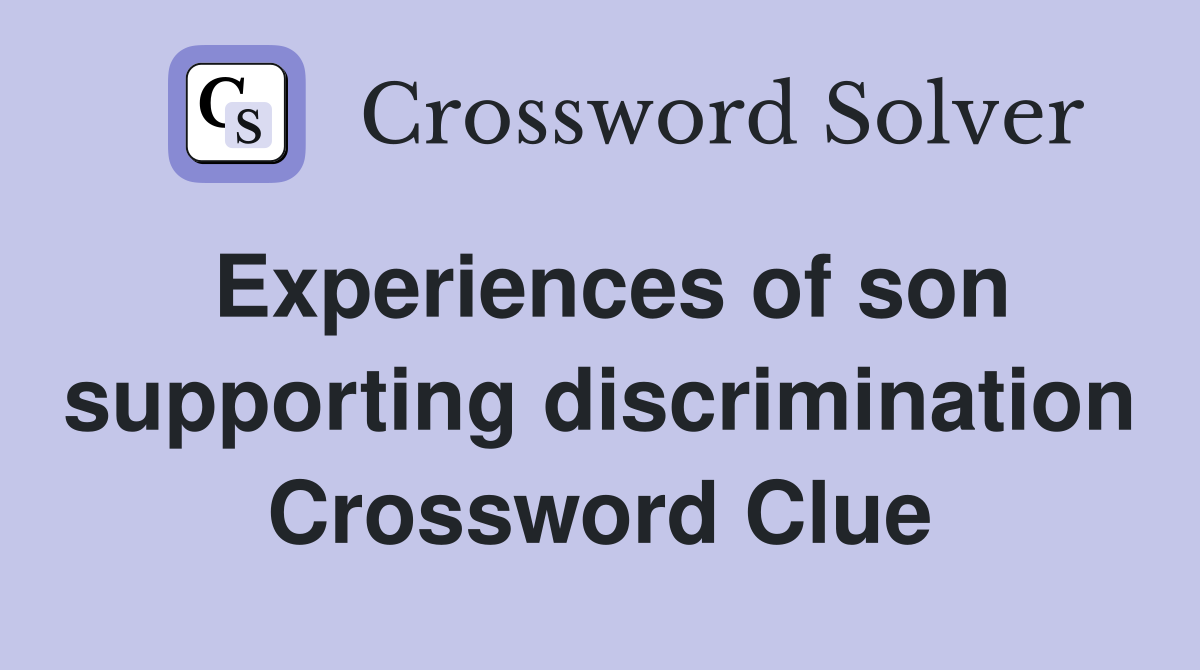 Experiences of son supporting discrimination Crossword Clue
