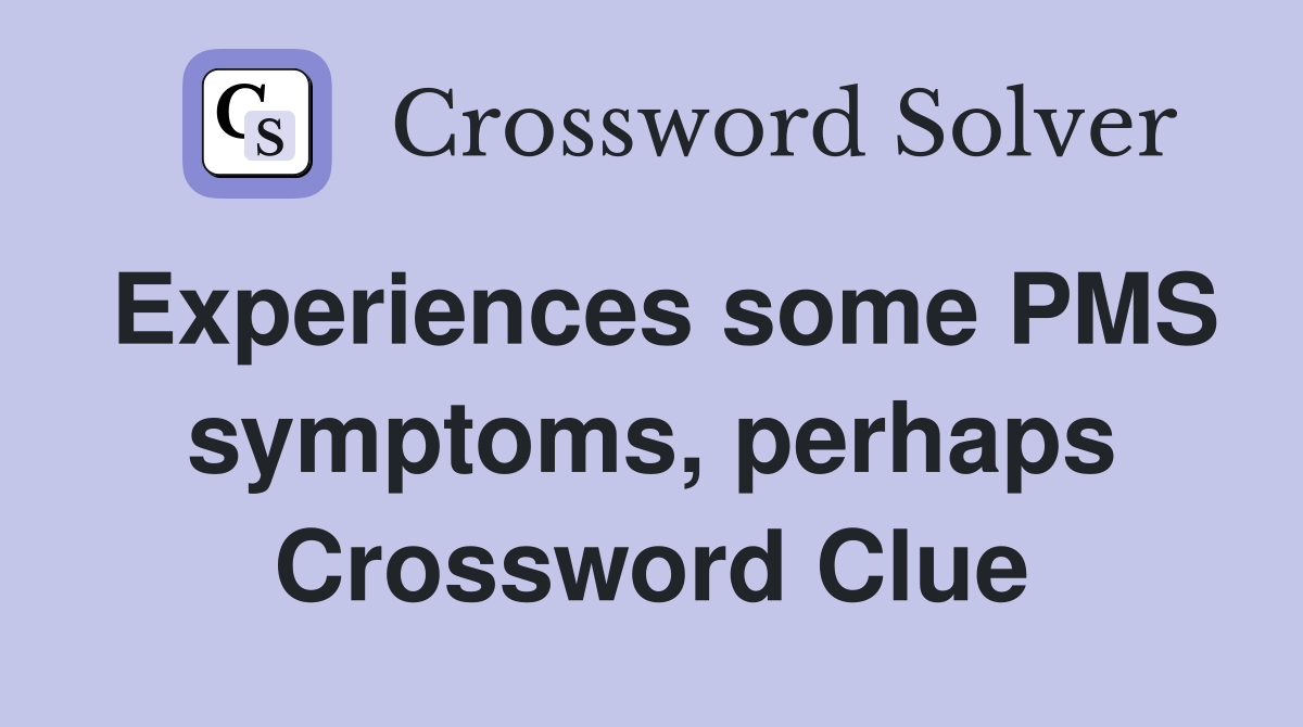 Experiences some PMS symptoms, perhaps Crossword Clue