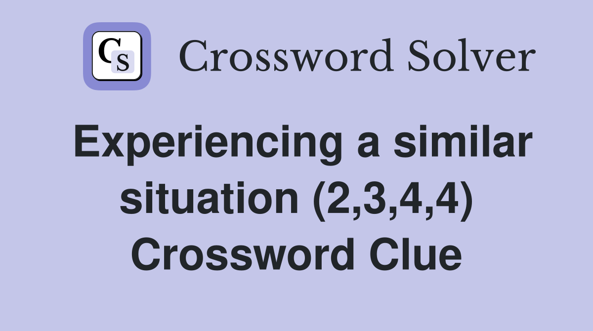 Experiencing a similar situation (2,3,4,4) Crossword Clue