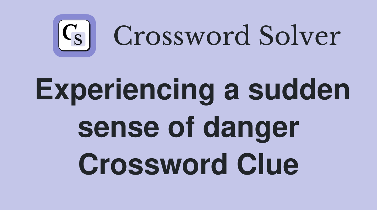 Experiencing a sudden sense of danger Crossword Clue