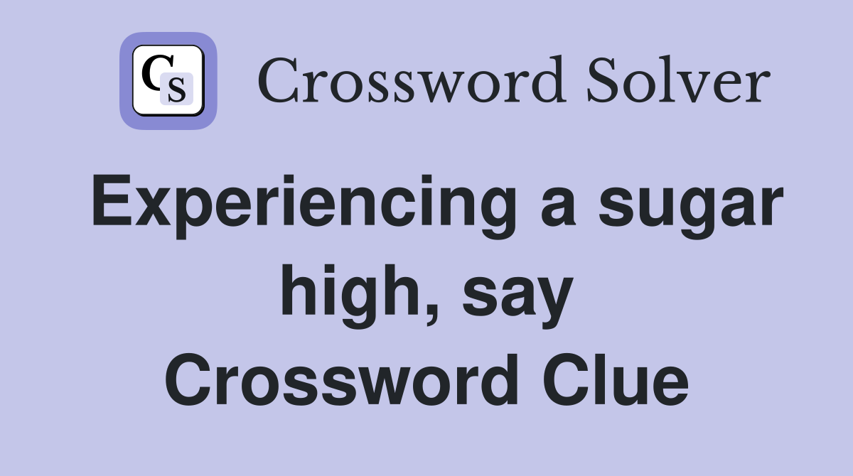 Experiencing a sugar high, say Crossword Clue