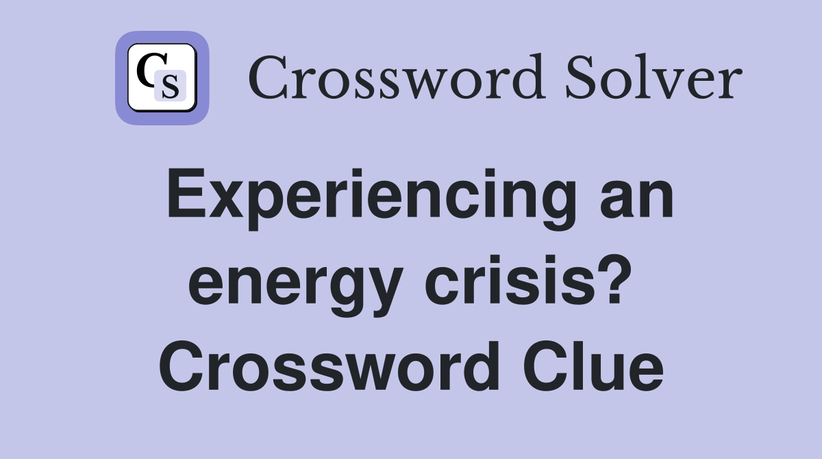 Experiencing an energy crisis? Crossword Clue