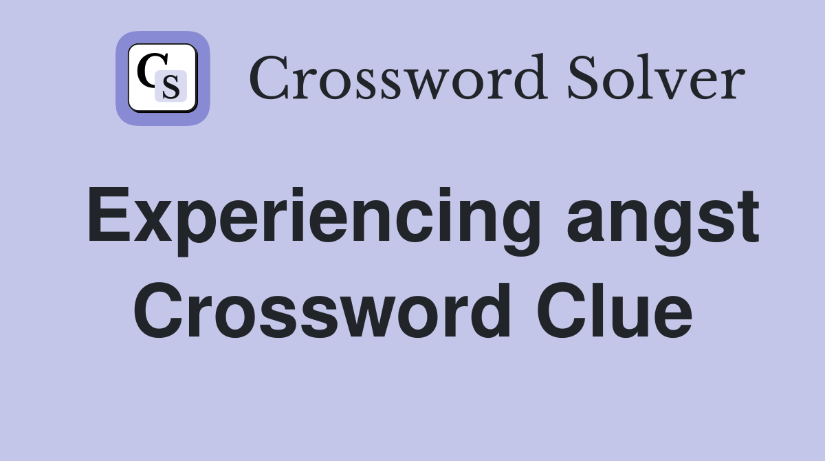 Experiencing angst Crossword Clue
