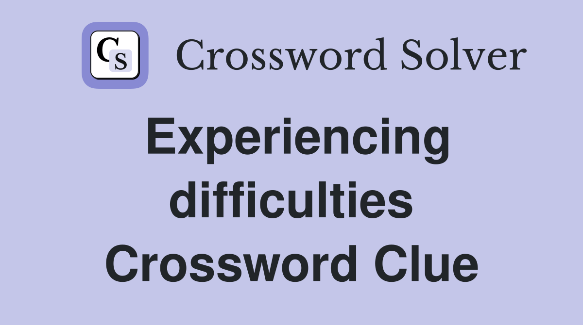 Experiencing difficulties Crossword Clue